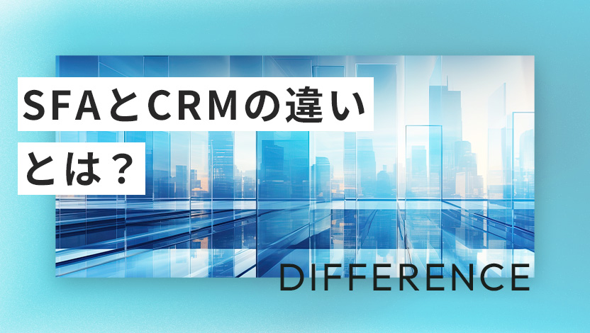 SFAとCRMの違いとは？マーケティングでの役割、機能や活用のコツを紹介!