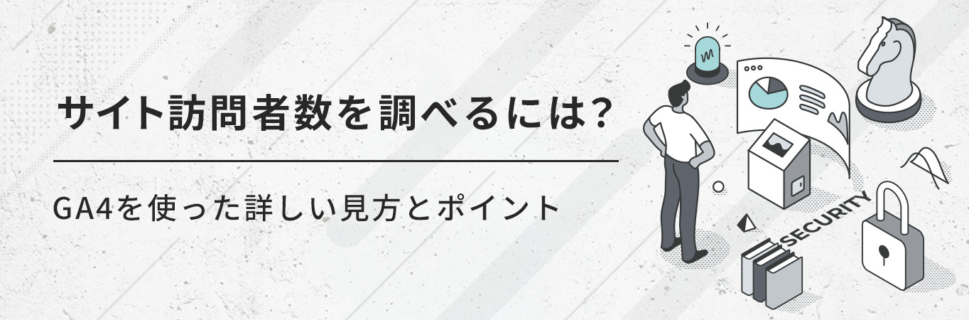 サイト訪問者数を調べるには？GA4を使った詳しい見方とポイント