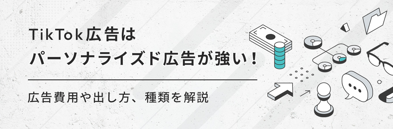 TikTok広告はパーソナライズド広告が強い！広告費用や出し方、種類を解説