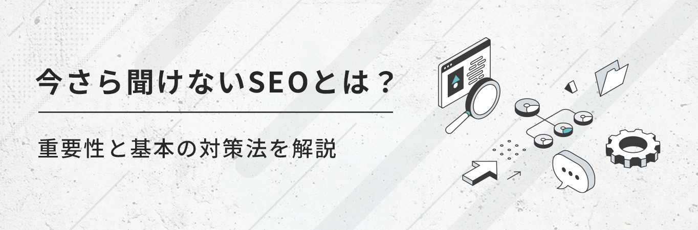 【初心者向け】今さら聞けないSEOとは？基礎知識と対策をわかりやすく解説