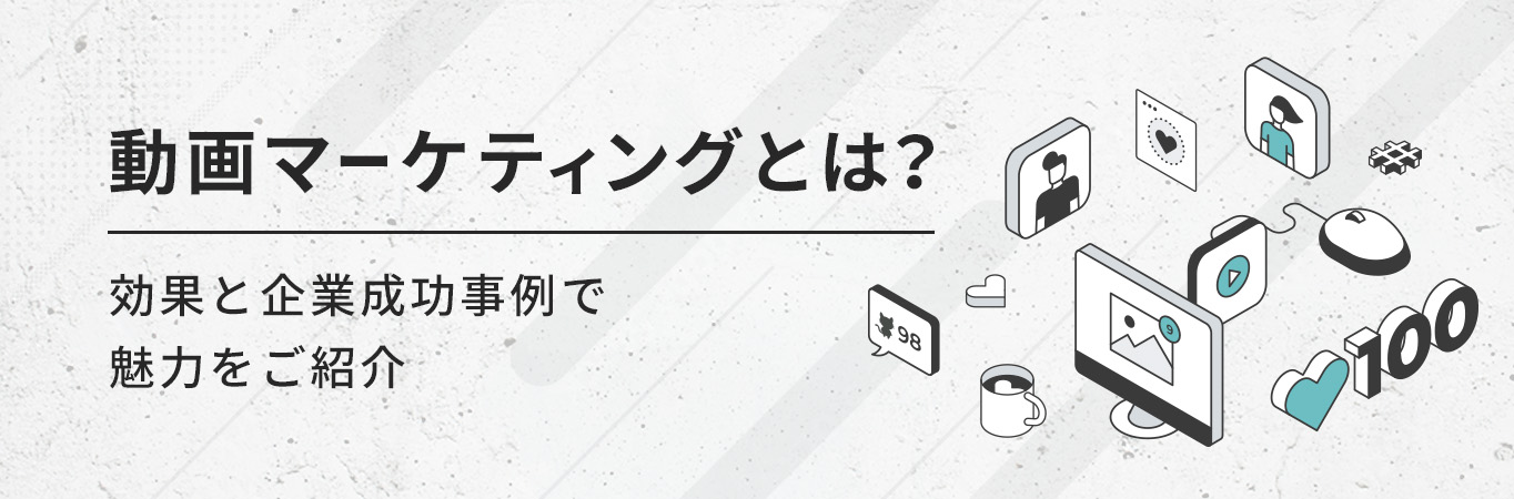 動画マーケティングとは？効果と企業成功事例で魅力をご紹介