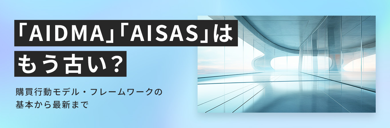 「AIDMA」「AISAS」はもう古い？購買行動モデル・フレームワークの基本から最新まで