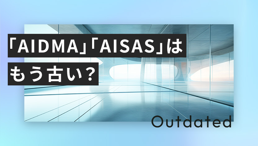 「AIDMA」「AISAS」はもう古い？購買行動モデル・フレームワークの基本から最新まで