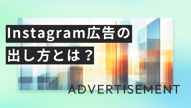 Instagram広告の出し方とは？特徴や出稿の仕組み、種類を紹介