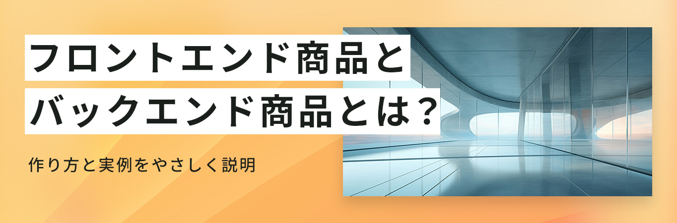 フロントエンド商品とバックエンド商品とは？作り方と実例をやさしく説明