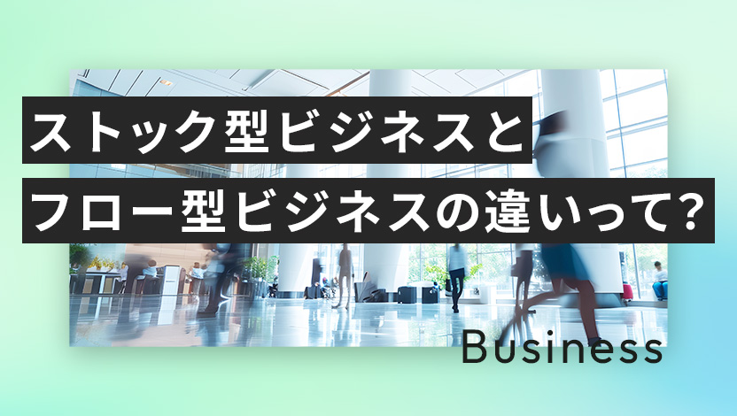 ストック型ビジネス・フロー型ビジネスの一覧｜違いや具体例をわかりやすく解説