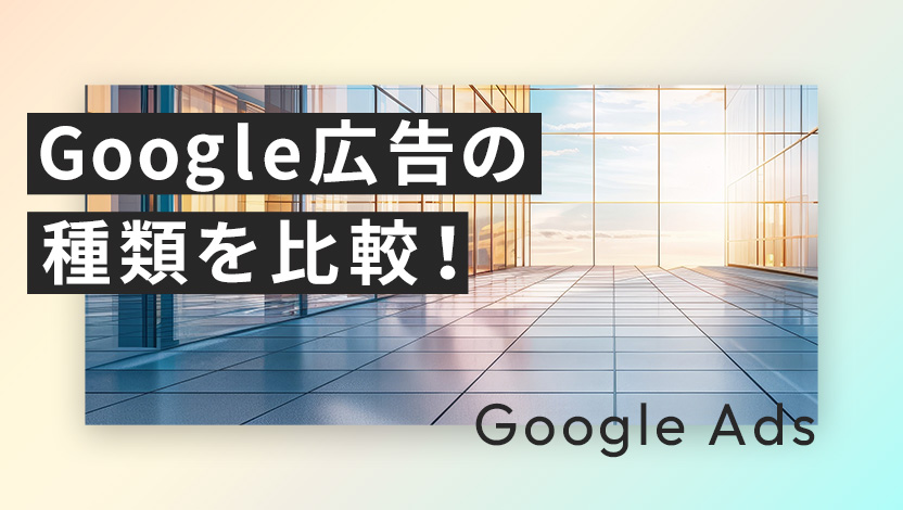 Google広告の種類を比較！費用やメリット・デメリットを徹底解説