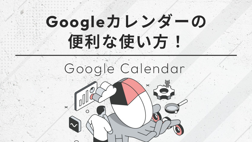 Googleカレンダーの便利な使い方！業務を効率化するスケジュール管理機能