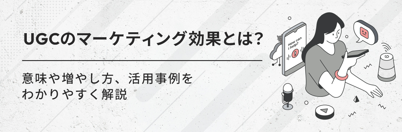 UGCのマーケティング効果とは？意味や増やし方、活用事例をわかりやすく解説