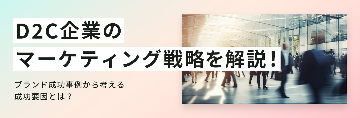 D2C企業のマーケティング戦略を解説！ブランド成功事例から考える成功要因とは？