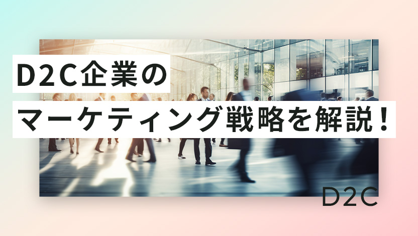 D2C企業のマーケティング戦略を解説！ブランド成功事例から考える成功要因とは？