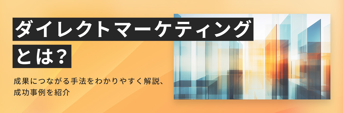 ダイレクトマーケティングとは？成果につながる手法をわかりやすく解説、成功事例を紹介