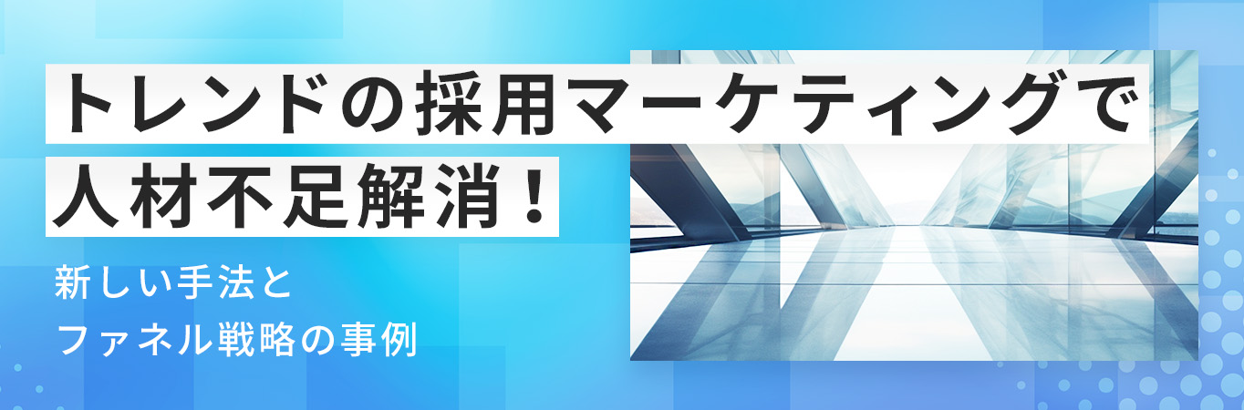 トレンドの採用マーケティングで人材不足解消！新しい手法とファネル戦略の事例