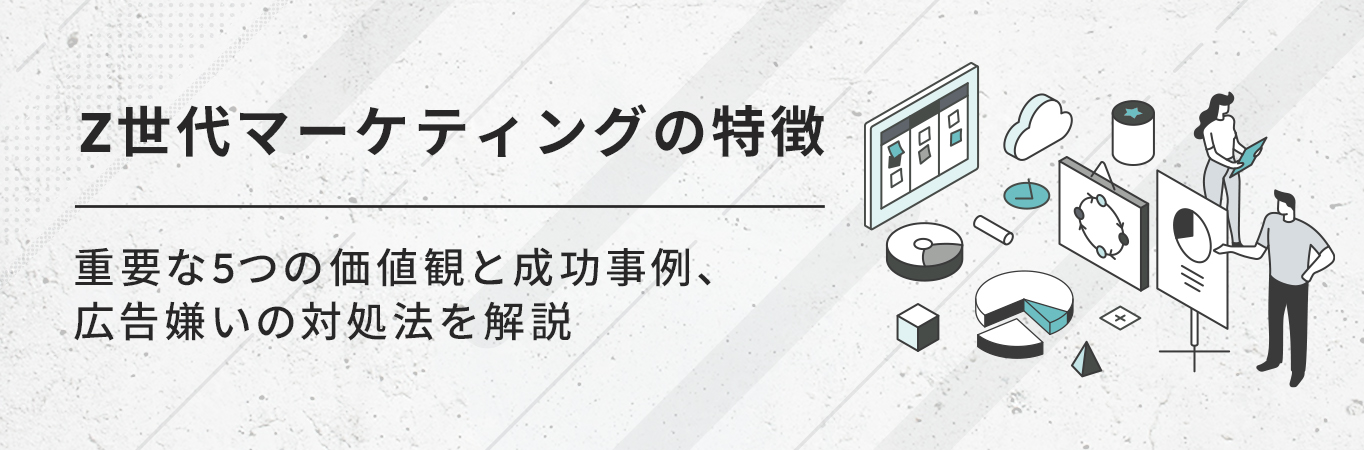 Z世代マーケティングの特徴｜重要な5つの価値観と成功事例、広告嫌いの対処法を解説
