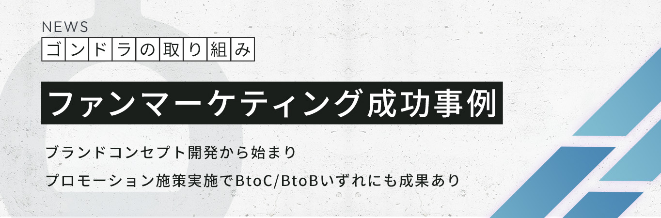 【ファンマーケティング成功事例】ブランドコンセプト開発から始まりプロモーション施策実施でBtoC/BtoBいずれにも成果あり