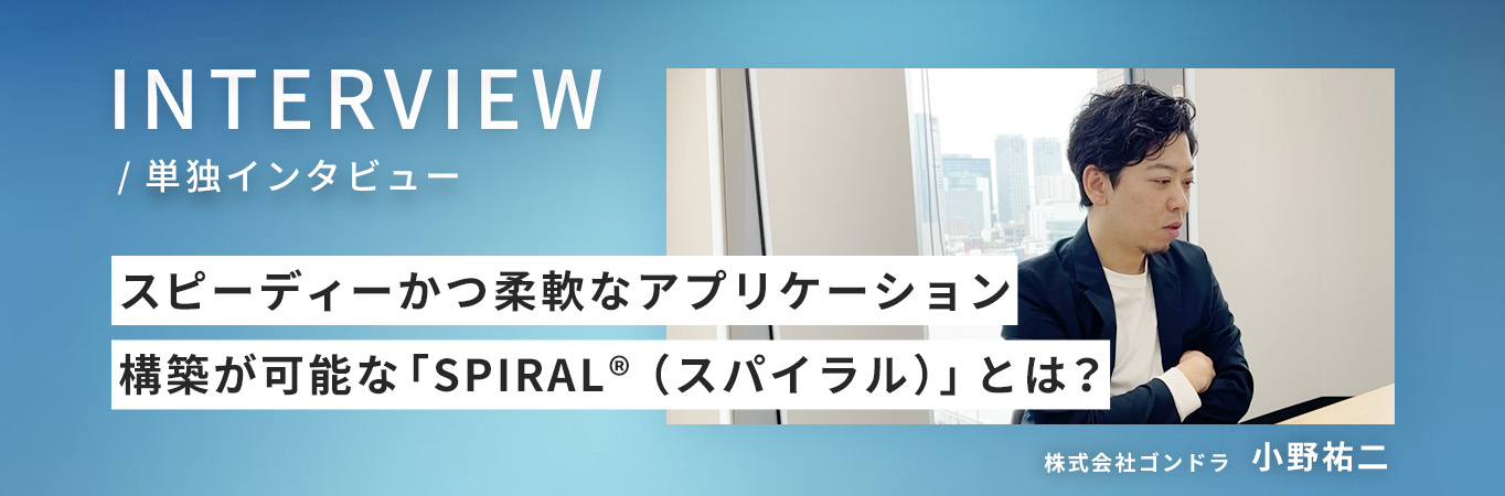 スピーディーかつ柔軟なアプリケーション構築が可能な「SPIRAL®（スパイラル）」とは？ゴンドラならではのマクロな活用支援を事例とともに紹介