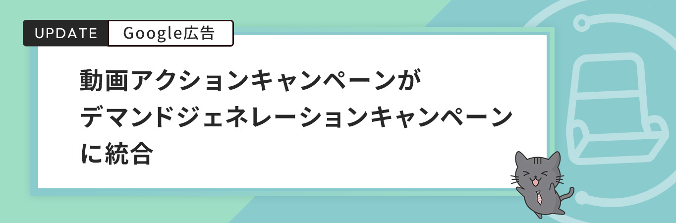 「動画アクションキャンペーン」が「デマンドジェネレーションキャンペーン」に統合