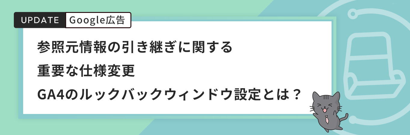 参照元情報の引き継ぎに関する重要な仕様変更｜GA4のルックバックウィンドウ設定とは？