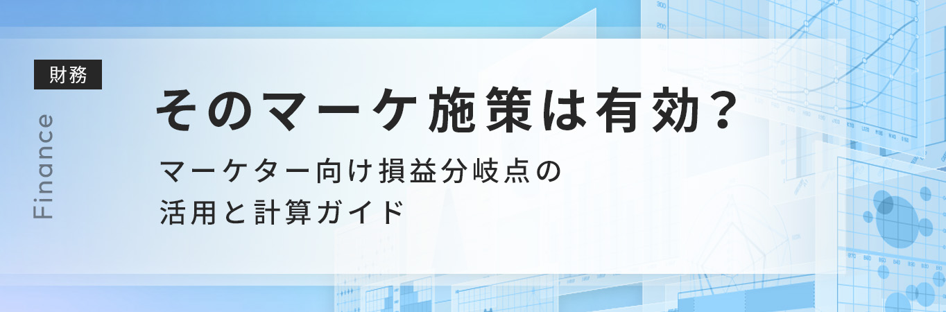 そのマーケ施策は有効？マーケター向け損益分岐点の活用と計算ガイド