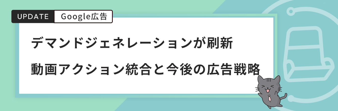 デマンドジェネレーションが刷新｜動画アクション統合と今後の広告戦略