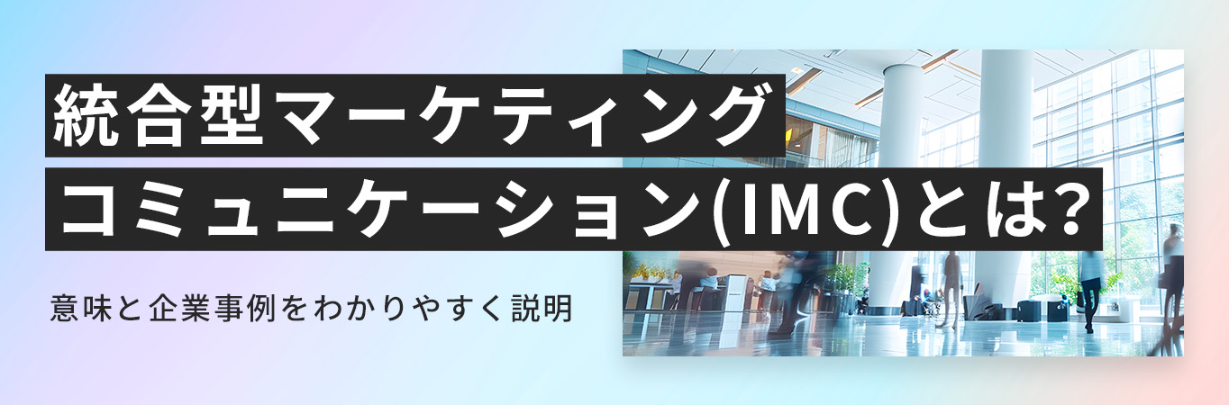 統合型マーケティングコミュニケーション(IMC)とは？意味と企業事例をわかりやすく説明